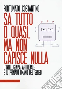 Sa tutto o quasi, ma non capisce nulla. L'intelligenza artificiale e il primato umano del senso