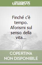 Finché c'è tempo. Aforismi sul senso della vita... libro