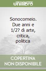 Sonocomeio. Due anni e 1/2? di arte, critica, politica libro