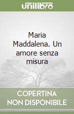 Maria Maddalena. Un amore senza misura libro