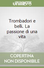Trombadori e belli. La passione di una vita libro