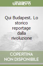 Qui Budapest. Lo storico reportage dalla rivoluzione libro