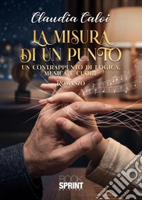 La misura di un punto. Un contrappunto di logica, musica e cuore libro