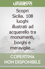 Scopri Sicilia. 108 luoghi illustrati ad acquerello tra monumenti, borghi e meraviglie naturali libro