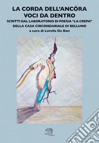La corda dell'ancora. Voci da dentro. Scritti dal laboratorio di poesia La «crepa» della Casa circondariale di Belluno libro