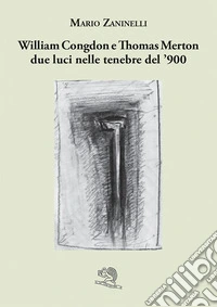 William Congdon e Thomas Merton due luci nelle tenebre del '900. Ediz. illustrata