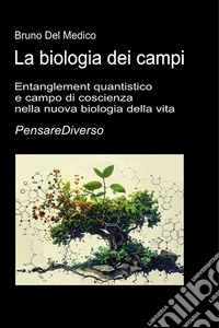 La biologia dei campi. Entanglement quantistico e campo di coscienza nella nuova biologia della vita. Le implicazioni per la salute e la malattia libro