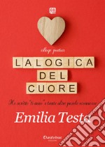 La logica del cuore. Ho scritto «ti amo» e tante altre parole sconnesse libro