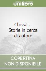 Chissà... Storie in cerca di autore libro