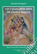 Non chiamatemi eroe né angelo bianco. Diario di una OSS in tempo di Covid-19 libro