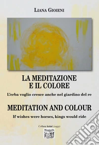 La meditazione e il colore. L'erba voglio cresce anche nel giardino del re-Meditation and colour. If wishes were horses, kings would ride. Ediz. bilingue libro