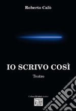 Io scrivo così. Teatro libro