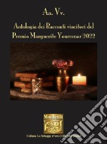 Antologia dei racconti vincitori del Premio Marguerite Yourcenar 2022 libro