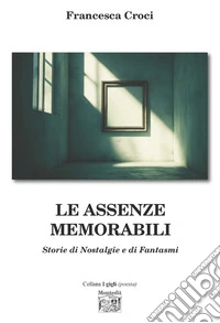 Le assenze memorabili. Storie di nostalgie e di fantasmi libro