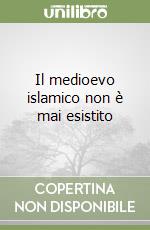 Il medioevo islamico non è mai esistito