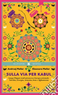 Sulla via per Kabul. Lungo l'hippie trail attraverso Europa orientale, Turchia, Georgia, Armenia, Iran e Afghanistan