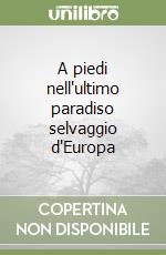 A piedi nell'ultimo paradiso selvaggio d'Europa libro
