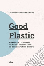 Good plastic. Strumenti per l'innovazione sostenibile e la comunicazione dei prodotti in materiali polimerici libro