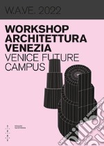 W.A.VE. 2022 Workshop architettura Venezia. Venice future campus. Ediz. bilingue libro