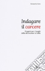 Indagare il carcere. Progetti per i luoghi della detenzione in Italia libro