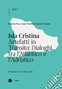 Isla Cristina. Artefatti in transito. Dialoghi tra l'Atlantico e l'Adriatico. Ediz. italiana e inglese libro