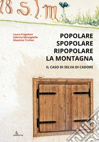 Popolare, spopolare, ripopolare la montagna. Il caso di Selva di Cadore libro