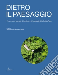 Dietro il paesaggio. Per un museo avanzato del territorio e del paesaggio della Sinistra Piave libro