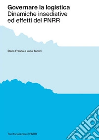 Governare la logistica. Dinamiche insediative ed effetti del PNRR libro