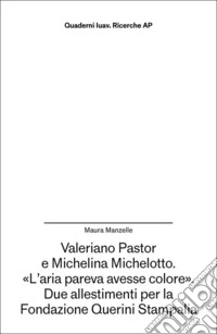 Valeriano Pastor e Michelina Michelotto. «L'aria pareva avesse colore». Due allestimenti per la Fondazione Querini Stampalia libro