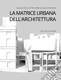 La matrice urbana dell'architettura. Analisi critica di tre opere di Carlo Aymonino libro