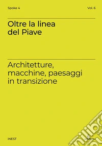 Oltre la linea del Piave. Architetture, macchine, paesaggi in transizione libro