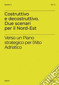 Costruttivo e decostruttivo. Due scenari per il Nord-Est. Verso un piano strategico per l'Alto Adriatico libro
