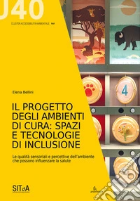 Il progetto degli ambienti di cura: spazi e tecnologie di inclusione. Le qualità sensoriali e percettive dell'ambiente che possono influenzare la salute libro