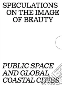 Speculations on the image of beauty. Public space and global coastal cities. Ediz. ampliata libro