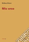 Mio eroe libro di Musso Giuliana