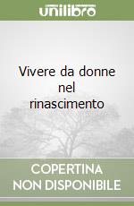 Vivere da donne nel rinascimento libro