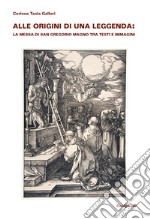 Alle origini di una leggenda: la Messa di san Gregorio Magno tra testi e immagini libro