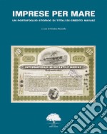 Imprese per mare. Un portafoglio storico di titoli di credito navale. Ediz. italiana, inglese e francese