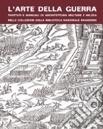 L'arte della guerra. Trattati e manuali di architettura militare e milizia nelle collezioni della Biblioteca Nazionale Braidense libro