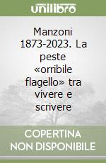 Manzoni 1873-2023. La peste «orribile flagello» tra vivere e scrivere