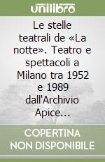 Le stelle teatrali de «La notte». Teatro e spettacoli a Milano tra 1952 e 1989 dall'Archivio Apice dell'Università degli Studi di Milano libro