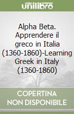 Alpha Beta. Apprendere il greco in Italia (1360-1860)-Learning Greek in Italy (1360-1860) libro