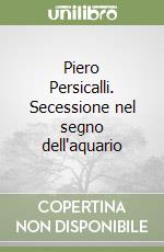 Piero Persicalli. Secessione nel segno dell'aquario