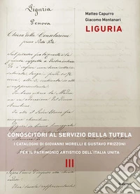 Liguria. Conoscitori al servizio della tutela. I cataloghi di Giovanni Morelli e Gustavo Frizzoni per il patrimonio artistico dell'Italia unita libro