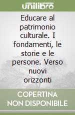 Educare al patrimonio culturale. I fondamenti, le storie e le persone. Verso nuovi orizzonti libro