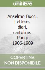 Anselmo Bucci. Lettere, diari, cartoline. Parigi 1906-1909 libro