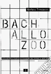 Bach allo zoo. Coreografia e musica nel Novecento tra Europa e Stati Uniti. Fonti e visioni libro