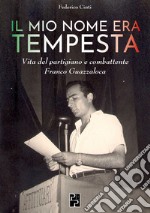 Il mio nome era Tempesta. Vita del partigiano e combattente Franco Guazzaloca libro