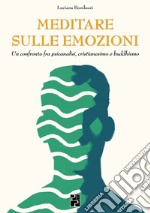 Meditare sulle emozioni. Un confronto fra psicanalisi, cristianesimo e buddhismo libro