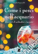 Come i pesci nell'acquario. Racconti di solitudini e incontri libro